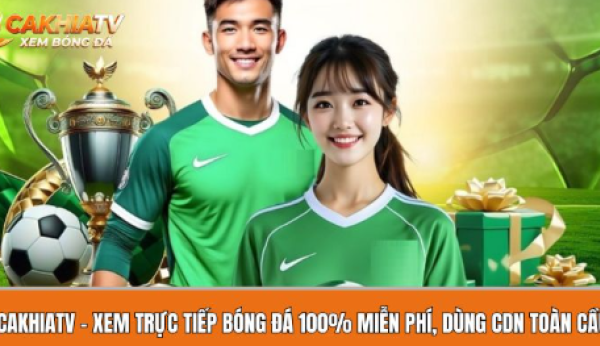 Cakhiatvv.online – Xem trực tiếp bóng đá 100% miễn phí, dùng CDN toàn cầu