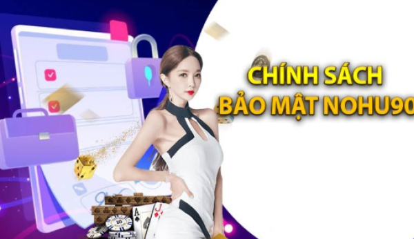 Chính sách bảo mật Nohu90 và tiêu chuẩn an toàn dữ liệu người chơi