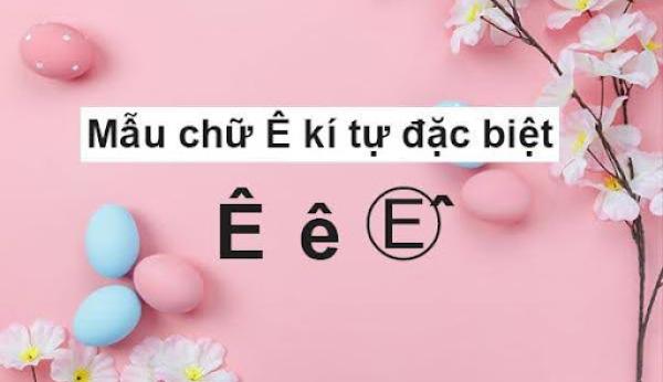 100+ Mẫu chữ Ê kí tự đặc biệt thông dụng, in hoa, viết thường, viết ngược, đẹp mắt