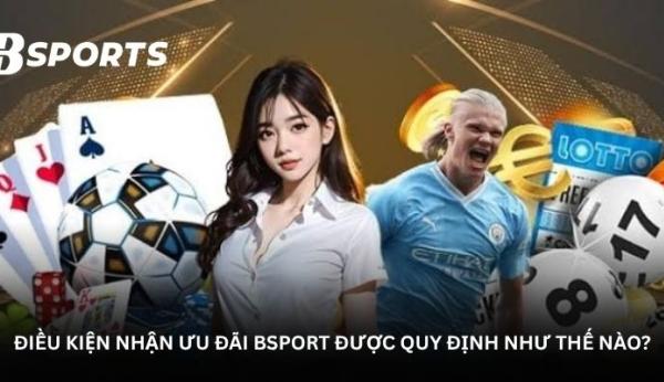 Khuyến mãi Bsport - Đọc điều khoản trước khi đưa ra lựa chọn