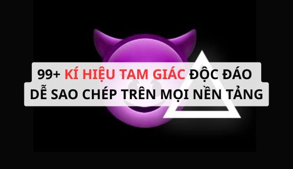99+ kí hiệu tam giác độc đáo dễ sao chép trên mọi nền tảng