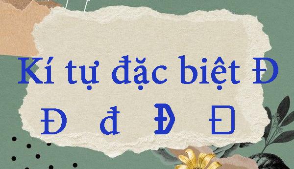 Tuyển tập kí tự đặc biệt Đ thông dụng, in hoa, viết thường, kết hợp