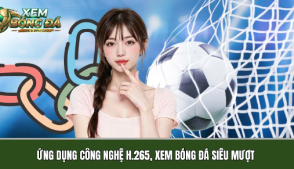 Xembongda.com.co ứng dụng công nghệ H.265, xem bóng đá siêu mượt